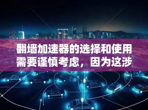 翻墙加速器的选择和使用需要谨慎考虑,因为这涉及到网络安全和合法性问题。以下是一些常见的翻墙工具和方法,但请注意,这些工具可能涉及法律风险和网络安全问题,建议在遵守当地法律和网络使用政策的前提下使用