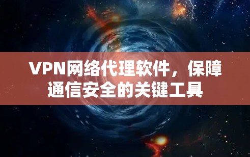 VPN网络代理软件,保障通信安全的关键工具
