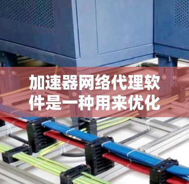 加速器网络代理软件是一种用来优化网络性能的工具，通过缓存、压缩数据和优化路由路径来提高数据传输速度和效率。以下是对该软件的详细分析