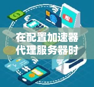 在配置加速器代理服务器时，确保其能够正常连接到目标服务器，可以按照以下步骤进行排查和解决