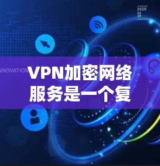 VPN加密网络服务是一个复杂但重要的主题，涵盖了多个方面，包括加密技术、隐私保护、安全性、用户体验、合规性以及网络安全威胁。以下是对VPN加密网络服务的详细分析