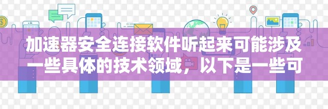 加速器安全连接软件听起来可能涉及一些具体的技术领域,以下是一些可能相关的软件和工具