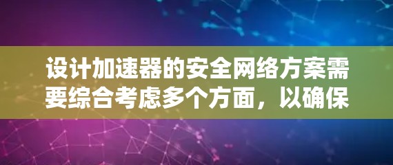 设计加速器的安全网络方案需要综合考虑多个方面,以确保系统的安全性和稳定性。以下是一个结构化的方案 设计加速器的安全网络方案需要综合考虑多个方面,以确保系统的安全性和稳定性。以下是一个结构化的方案