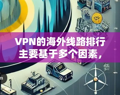 VPN的海外线路排行主要基于多个因素,包括连接速度、稳定性、隐私保护、服务器数量和分布、第三方审计以及客户支持等。以下是对主要国家和地区的分析,以及影响排行的关键因素