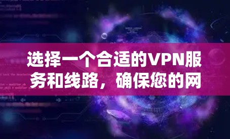 选择一个合适的VPN服务和线路,确保您的网络连接安全且高速,可以按照以下步骤进行