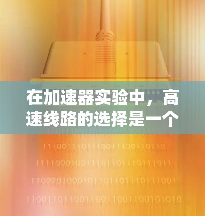 在加速器实验中，高速线路的选择是一个关键步骤，主要涉及电气系统、信号传输和设备连接等多个方面。以下是一些需要考虑的因素和注意事项，帮助你选择合适的高速线路