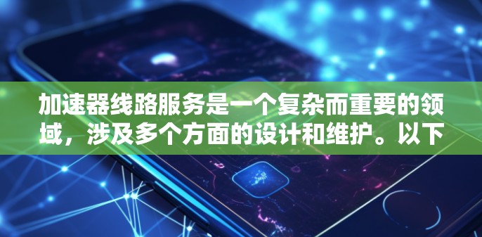 加速器线路服务是一个复杂而重要的领域，涉及多个方面的设计和维护。以下是对加速器线路服务的详细分析