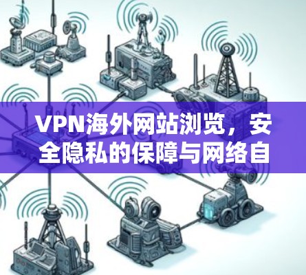 VPN海外网站浏览，安全隐私的保障与网络自由的桥梁