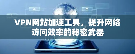 VPN网站加速工具,提升网络访问效率的秘密武器