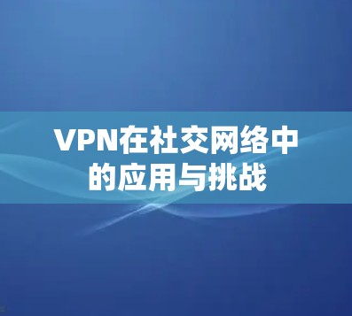 VPN在社交网络中的应用与挑战
