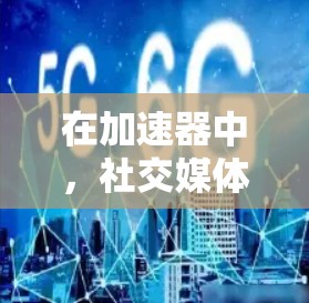 在加速器中，社交媒体连接是提升用户体验和应用性能的重要策略。以下是一些关键点和策略，帮助你更好地理解和利用社交媒体连接