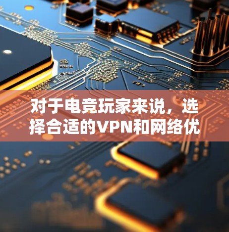 对于电竞玩家来说,选择合适的VPN和网络优化工具至关重要,以确保网络安全、稳定和流畅的游戏体验。以下是一些推荐的工具及其使用建议