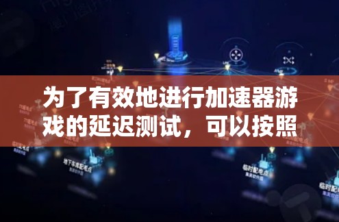 为了有效地进行加速器游戏的延迟测试,可以按照以下步骤进行
