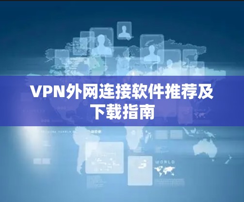 VPN外网连接软件推荐及下载指南