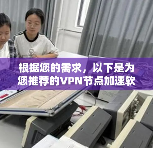 根据您的需求,以下是为您推荐的VPN节点加速软件,并附有详细的使用步骤