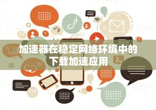 加速器在稳定网络环境中的下载加速应用
