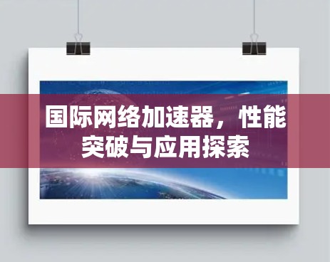 国际网络加速器,性能突破与应用探索