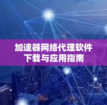 加速器网络代理软件下载与应用指南