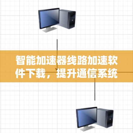 智能加速器线路加速软件下载,提升通信系统性能 智能加速器线路加速软件下载,提升通信系统性能