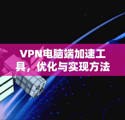 VPN电脑端加速工具，优化与实现方法