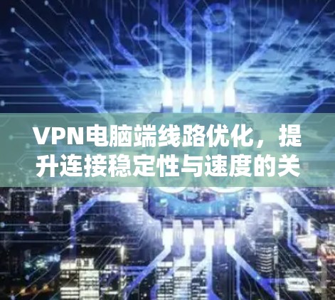 VPN电脑端线路优化,提升连接稳定性与速度的关键策略