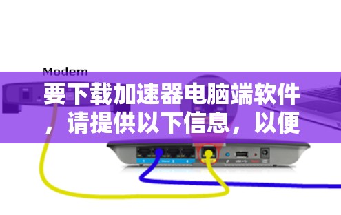 要下载加速器电脑端软件,请提供以下信息,以便我更好地帮助你