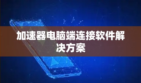 加速器电脑端连接软件解决方案