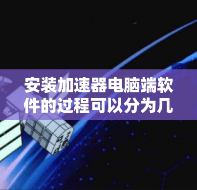 安装加速器电脑端软件的过程可以分为几个步骤,确保每一步都正确执行以避免问题。以下是详细的步骤指南