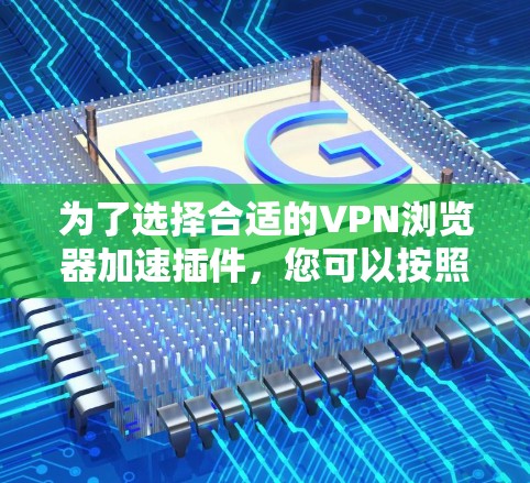 为了选择合适的VPN浏览器加速插件,您可以按照以下步骤进行