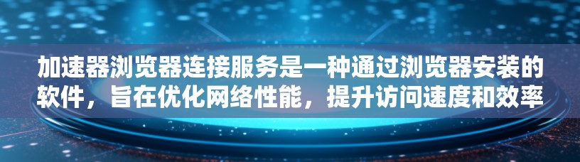 加速器浏览器连接服务是一种通过浏览器安装的软件,旨在优化网络性能,提升访问速度和效率。以下是对加速器浏览器连接服务的详细分析和总结