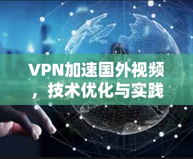 VPN加速国外视频，技术优化与实践应用
