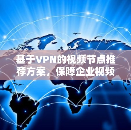 基于VPN的视频节点推荐方案，保障企业视频会议安全与稳定