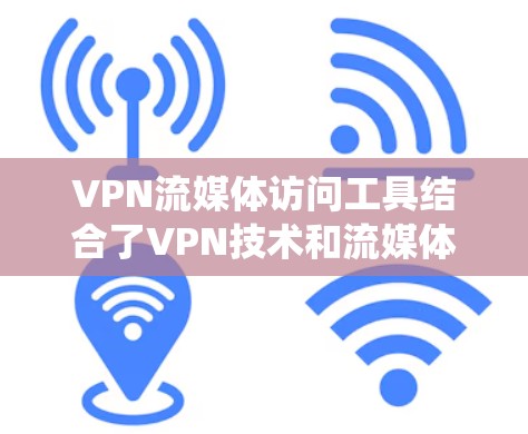 VPN流媒体访问工具结合了VPN技术和流媒体功能，帮助用户绕过地理限制，访问受限的流媒体内容，同时保障隐私和安全。以下是对这些工具的详细分析和建议