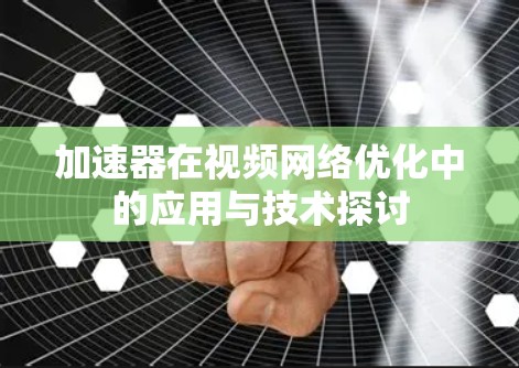加速器在视频网络优化中的应用与技术探讨 加速器在视频网络优化中的应用与技术探讨