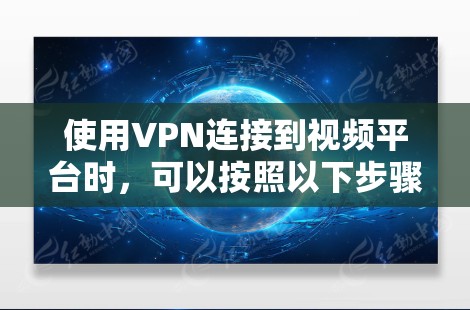 使用VPN连接到视频平台时，可以按照以下步骤进行操作