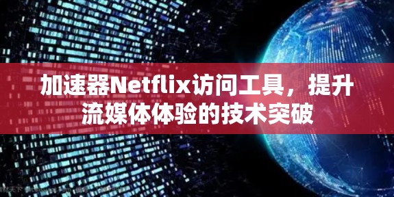 加速器Netflix访问工具，提升流媒体体验的技术突破