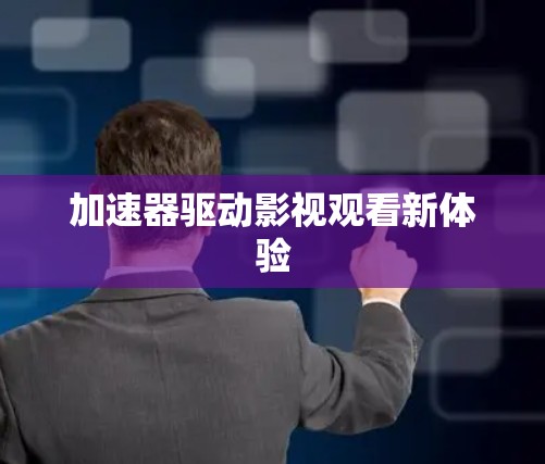 加速器驱动影视观看新体验
