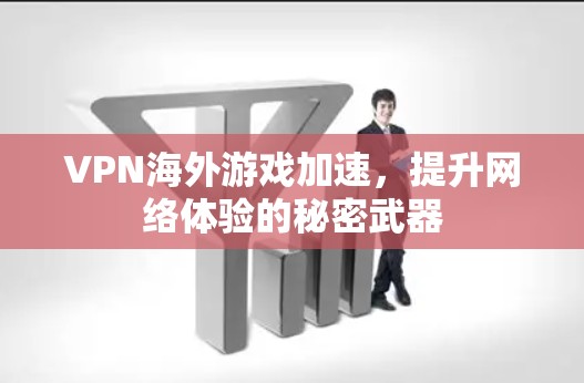 VPN海外游戏加速，提升网络体验的秘密武器