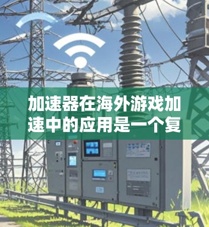 加速器在海外游戏加速中的应用是一个复杂而有效的技术解决方案，旨在优化数据传输路径，提升游戏性能。以下是对加速器在海外游戏加速方面的详细分析和总结