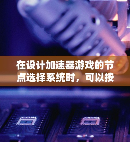 在设计加速器游戏的节点选择系统时，可以按照以下步骤进行