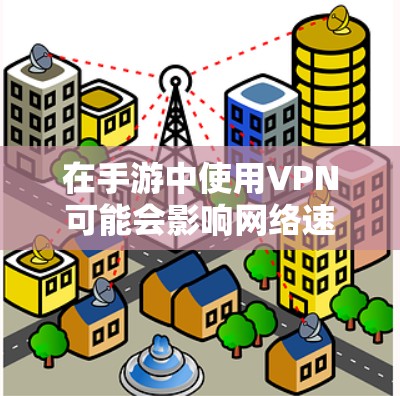 在手游中使用VPN可能会影响网络速度,导致延迟增加。以下是一些关于如何优化手游网络性能的建议