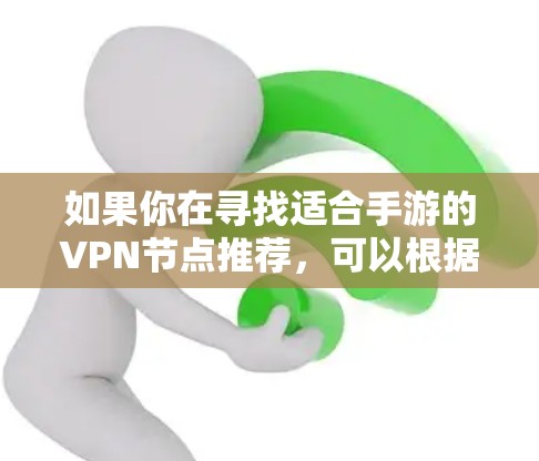 如果你在寻找适合手游的VPN节点推荐，可以根据你的需求和游戏服务器分布来选择。以下是一些一般建议和可能的节点区域