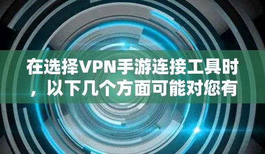 在选择VPN手游连接工具时，以下几个方面可能对您有所帮助