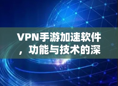 VPN手游加速软件，功能与技术的深度分析