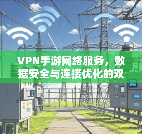 VPN手游网络服务，数据安全与连接优化的双重保障