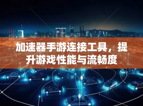 加速器手游连接工具,提升游戏性能与流畅度 加速器手游连接工具,提升游戏性能与流畅度