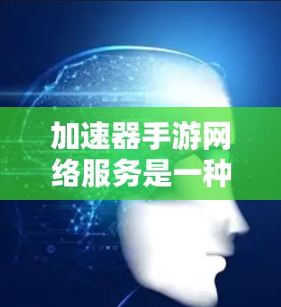 加速器手游网络服务是一种有效的网络优化工具,旨在提升手游的运行速度和稳定性。以下是对加速器手游网络服务的详细分析
