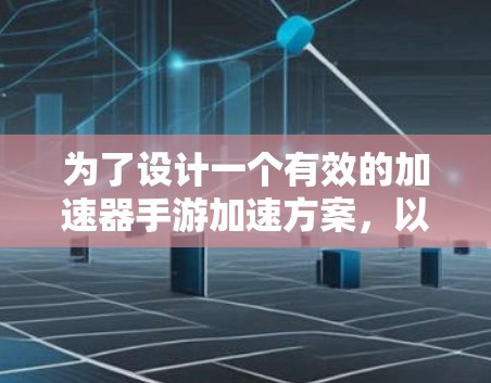 为了设计一个有效的加速器手游加速方案,以下是一个有条理的解决方案