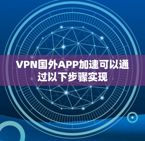 VPN国外APP加速可以通过以下步骤实现