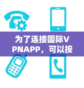 为了连接国际VPNAPP,可以按照以下步骤操作